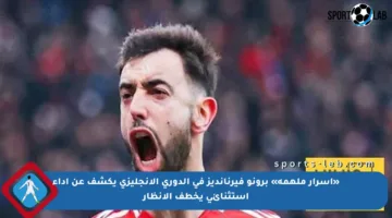 «أسرار ملهمة» برونو فيرنانديز في الدوري الإنجليزي يكشف عن أداء استثنائي يخطف الأنظار